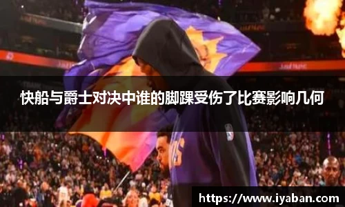 快船与爵士对决中谁的脚踝受伤了比赛影响几何