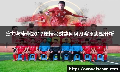富力与贵州2017年精彩对决回顾及赛季表现分析