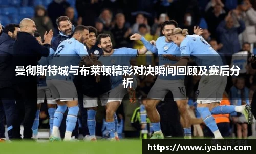 曼彻斯特城与布莱顿精彩对决瞬间回顾及赛后分析